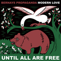 BERNAYS PROPAGANDA / MODERN LOVE - Until All are Free